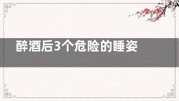 醉酒后3个危险的睡姿  决定你的性命,醉酒后正确的睡姿